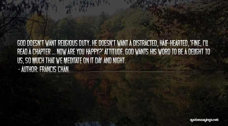 Francis Chan Quotes: God Doesn't Want Religious Duty. He Doesn't Want A Distracted, Half-hearted, 'fine, I'll Read A Chapter ... Now Are You