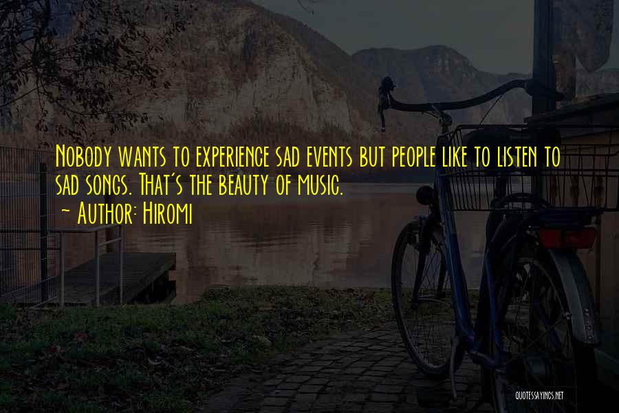 Hiromi Quotes: Nobody Wants To Experience Sad Events But People Like To Listen To Sad Songs. That's The Beauty Of Music.
