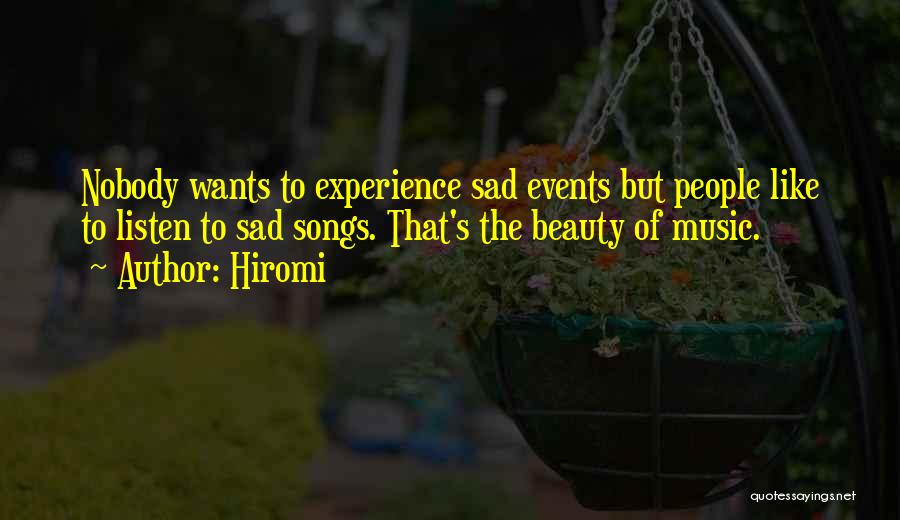Hiromi Quotes: Nobody Wants To Experience Sad Events But People Like To Listen To Sad Songs. That's The Beauty Of Music.