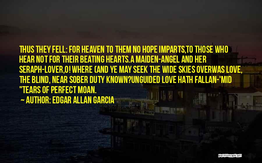 Edgar Allan Garcia Quotes: Thus They Fell: For Heaven To Them No Hope Imparts,to Those Who Hear Not For Their Beating Hearts.a Maiden-angel And