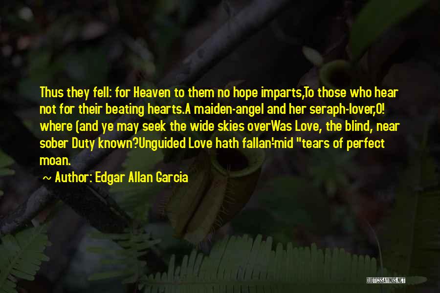 Edgar Allan Garcia Quotes: Thus They Fell: For Heaven To Them No Hope Imparts,to Those Who Hear Not For Their Beating Hearts.a Maiden-angel And