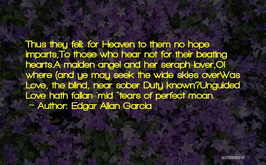 Edgar Allan Garcia Quotes: Thus They Fell: For Heaven To Them No Hope Imparts,to Those Who Hear Not For Their Beating Hearts.a Maiden-angel And