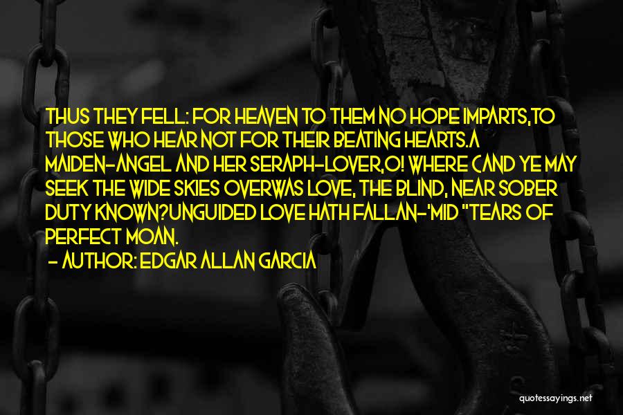 Edgar Allan Garcia Quotes: Thus They Fell: For Heaven To Them No Hope Imparts,to Those Who Hear Not For Their Beating Hearts.a Maiden-angel And