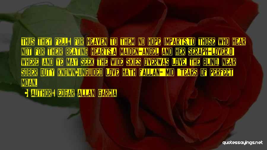 Edgar Allan Garcia Quotes: Thus They Fell: For Heaven To Them No Hope Imparts,to Those Who Hear Not For Their Beating Hearts.a Maiden-angel And