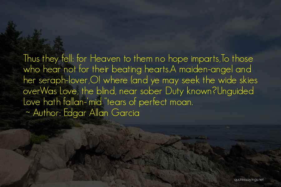 Edgar Allan Garcia Quotes: Thus They Fell: For Heaven To Them No Hope Imparts,to Those Who Hear Not For Their Beating Hearts.a Maiden-angel And