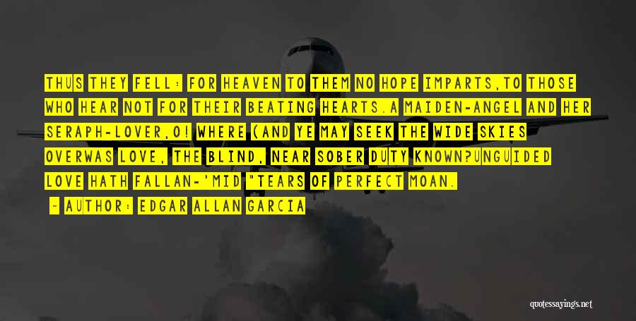 Edgar Allan Garcia Quotes: Thus They Fell: For Heaven To Them No Hope Imparts,to Those Who Hear Not For Their Beating Hearts.a Maiden-angel And