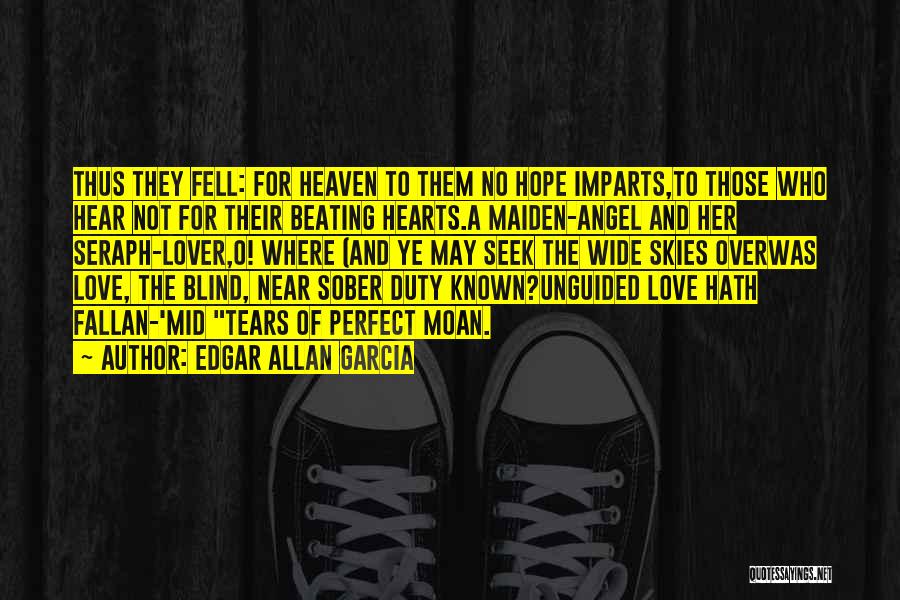 Edgar Allan Garcia Quotes: Thus They Fell: For Heaven To Them No Hope Imparts,to Those Who Hear Not For Their Beating Hearts.a Maiden-angel And