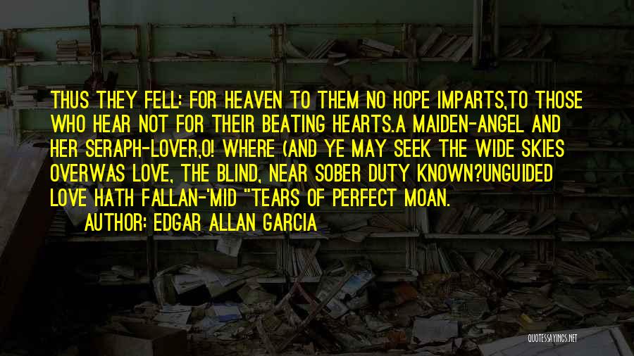 Edgar Allan Garcia Quotes: Thus They Fell: For Heaven To Them No Hope Imparts,to Those Who Hear Not For Their Beating Hearts.a Maiden-angel And