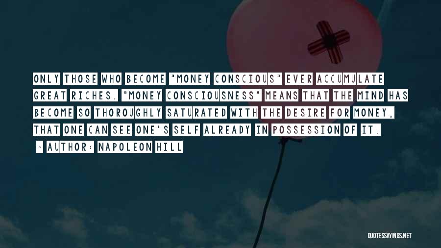 Napoleon Hill Quotes: Only Those Who Become Money Conscious Ever Accumulate Great Riches. Money Consciousness Means That The Mind Has Become So Thoroughly