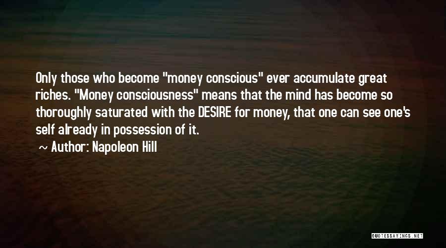 Napoleon Hill Quotes: Only Those Who Become Money Conscious Ever Accumulate Great Riches. Money Consciousness Means That The Mind Has Become So Thoroughly