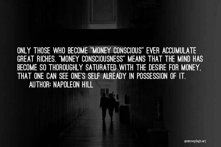 Napoleon Hill Quotes: Only Those Who Become Money Conscious Ever Accumulate Great Riches. Money Consciousness Means That The Mind Has Become So Thoroughly