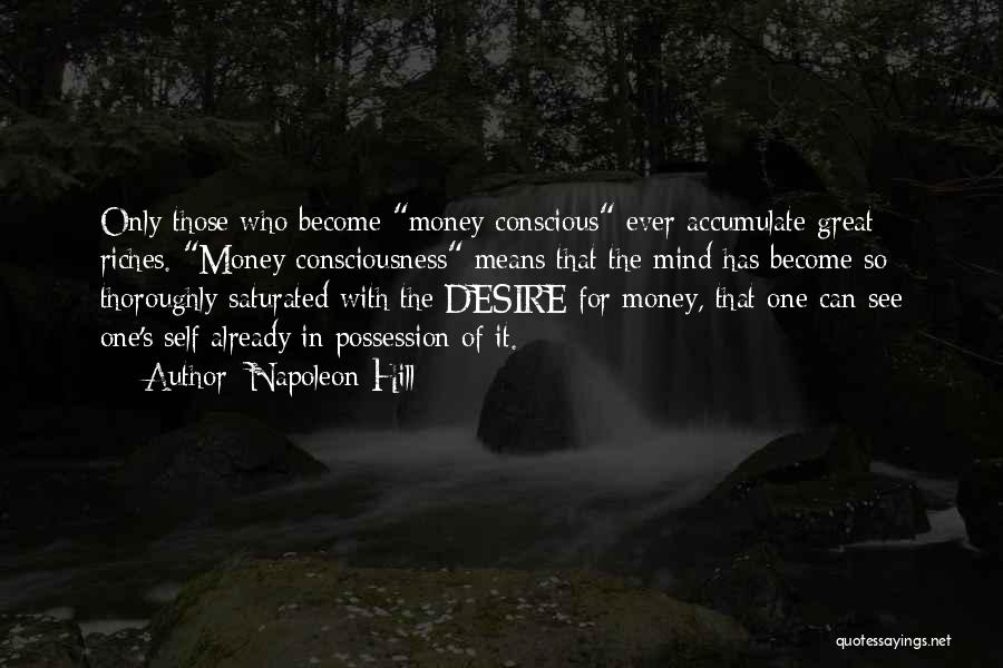 Napoleon Hill Quotes: Only Those Who Become Money Conscious Ever Accumulate Great Riches. Money Consciousness Means That The Mind Has Become So Thoroughly