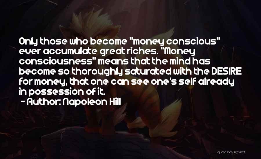 Napoleon Hill Quotes: Only Those Who Become Money Conscious Ever Accumulate Great Riches. Money Consciousness Means That The Mind Has Become So Thoroughly