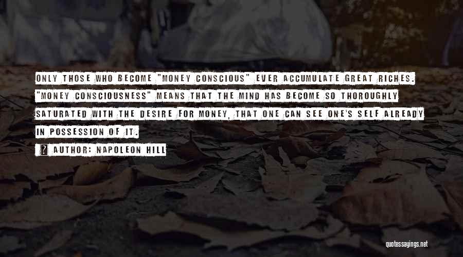 Napoleon Hill Quotes: Only Those Who Become Money Conscious Ever Accumulate Great Riches. Money Consciousness Means That The Mind Has Become So Thoroughly
