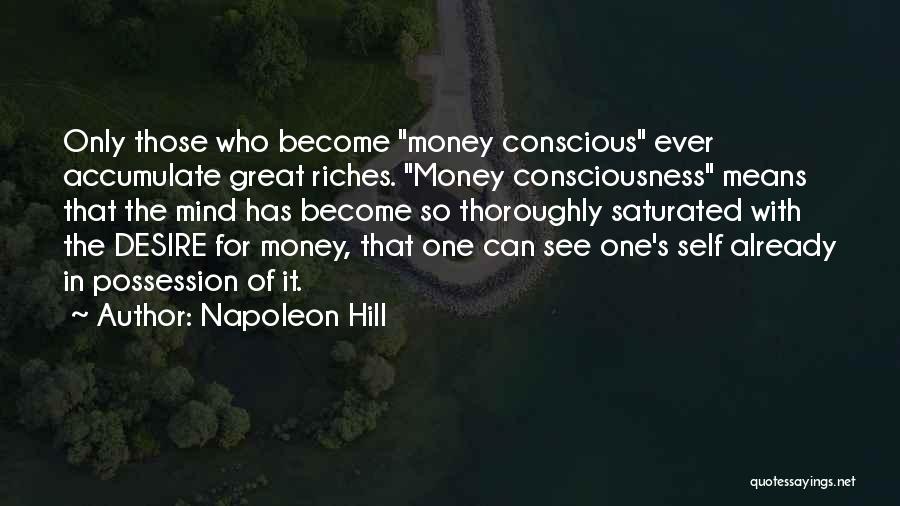 Napoleon Hill Quotes: Only Those Who Become Money Conscious Ever Accumulate Great Riches. Money Consciousness Means That The Mind Has Become So Thoroughly