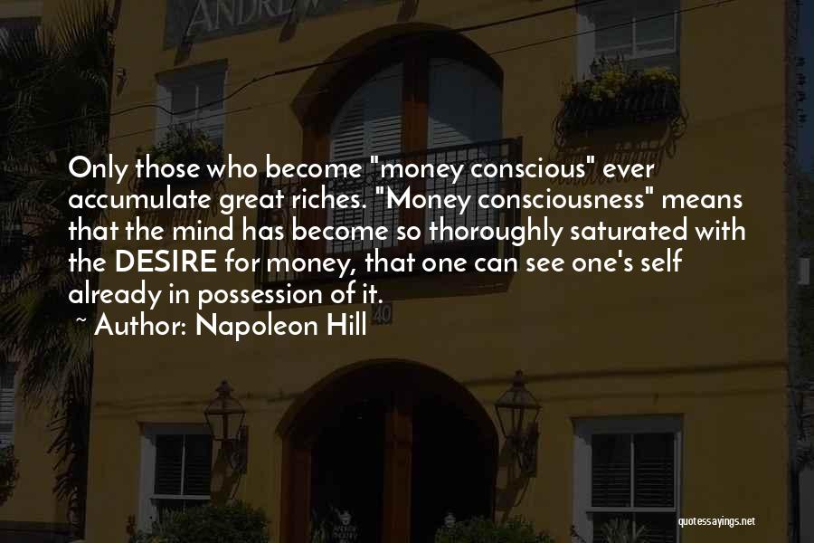Napoleon Hill Quotes: Only Those Who Become Money Conscious Ever Accumulate Great Riches. Money Consciousness Means That The Mind Has Become So Thoroughly