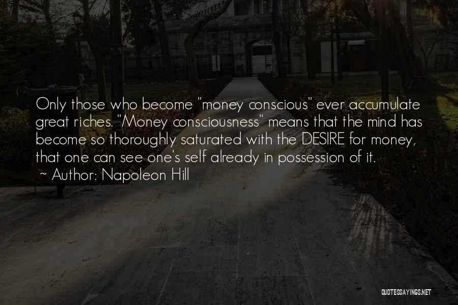 Napoleon Hill Quotes: Only Those Who Become Money Conscious Ever Accumulate Great Riches. Money Consciousness Means That The Mind Has Become So Thoroughly