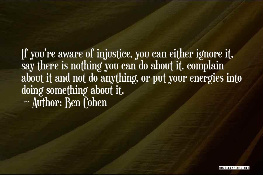 Ben Cohen Quotes: If You're Aware Of Injustice, You Can Either Ignore It, Say There Is Nothing You Can Do About It, Complain