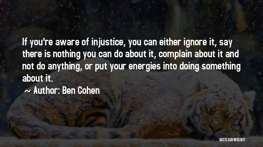 Ben Cohen Quotes: If You're Aware Of Injustice, You Can Either Ignore It, Say There Is Nothing You Can Do About It, Complain