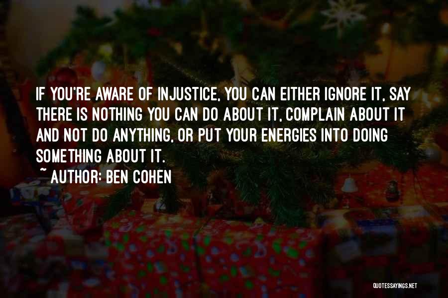 Ben Cohen Quotes: If You're Aware Of Injustice, You Can Either Ignore It, Say There Is Nothing You Can Do About It, Complain