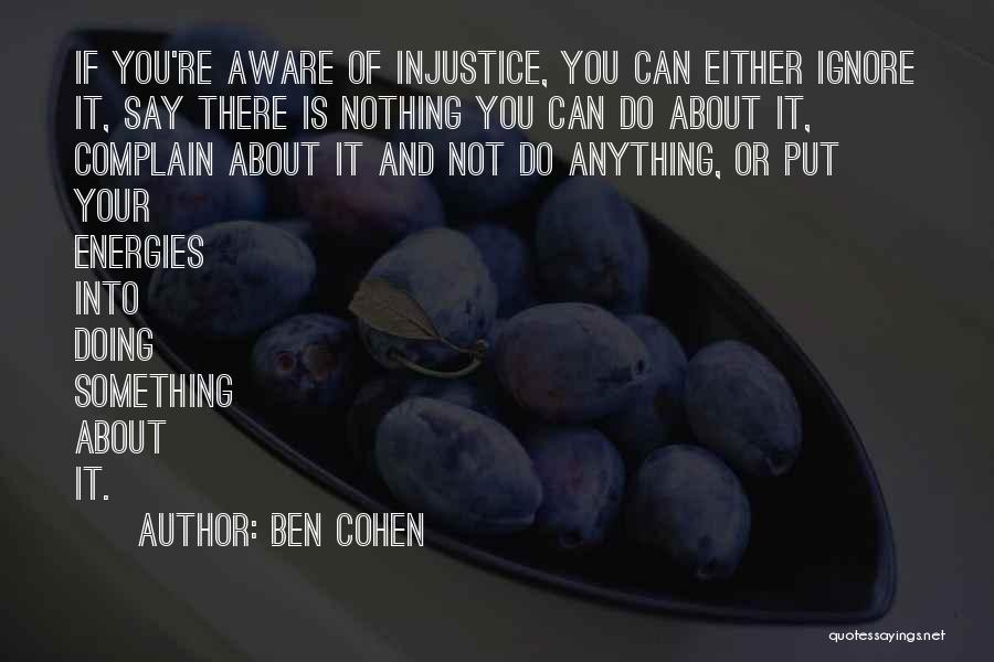 Ben Cohen Quotes: If You're Aware Of Injustice, You Can Either Ignore It, Say There Is Nothing You Can Do About It, Complain