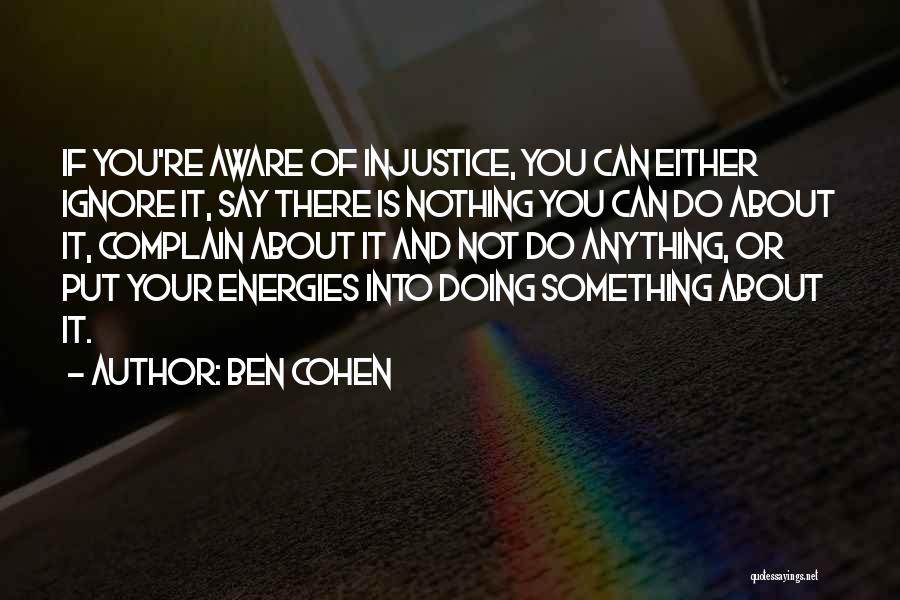 Ben Cohen Quotes: If You're Aware Of Injustice, You Can Either Ignore It, Say There Is Nothing You Can Do About It, Complain