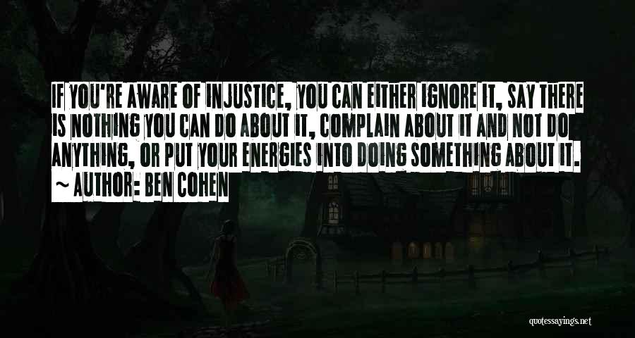 Ben Cohen Quotes: If You're Aware Of Injustice, You Can Either Ignore It, Say There Is Nothing You Can Do About It, Complain