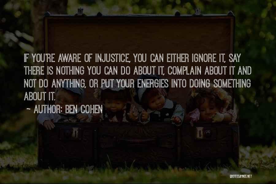 Ben Cohen Quotes: If You're Aware Of Injustice, You Can Either Ignore It, Say There Is Nothing You Can Do About It, Complain