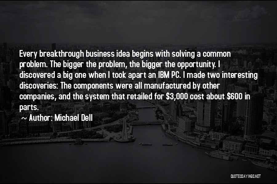 Michael Dell Quotes: Every Breakthrough Business Idea Begins With Solving A Common Problem. The Bigger The Problem, The Bigger The Opportunity. I Discovered