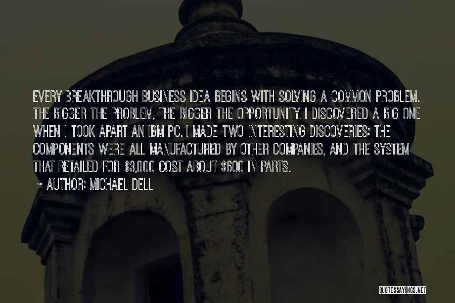 Michael Dell Quotes: Every Breakthrough Business Idea Begins With Solving A Common Problem. The Bigger The Problem, The Bigger The Opportunity. I Discovered