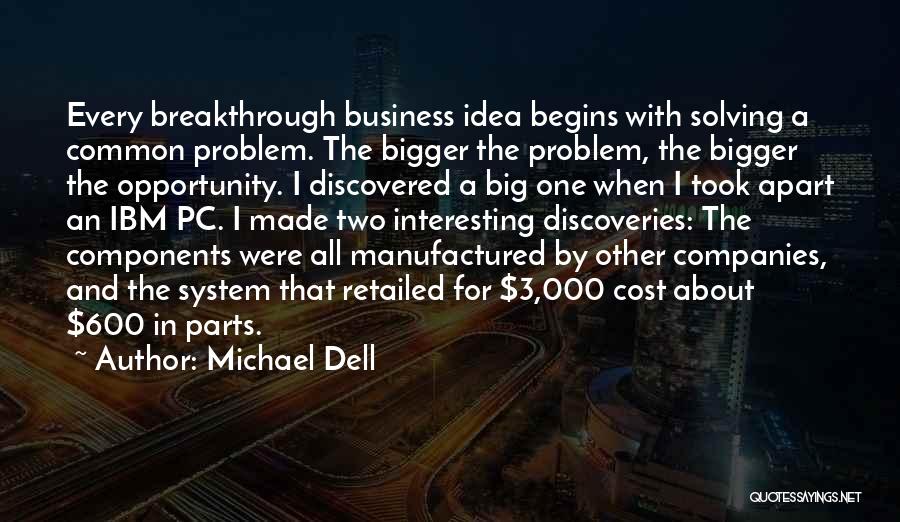 Michael Dell Quotes: Every Breakthrough Business Idea Begins With Solving A Common Problem. The Bigger The Problem, The Bigger The Opportunity. I Discovered