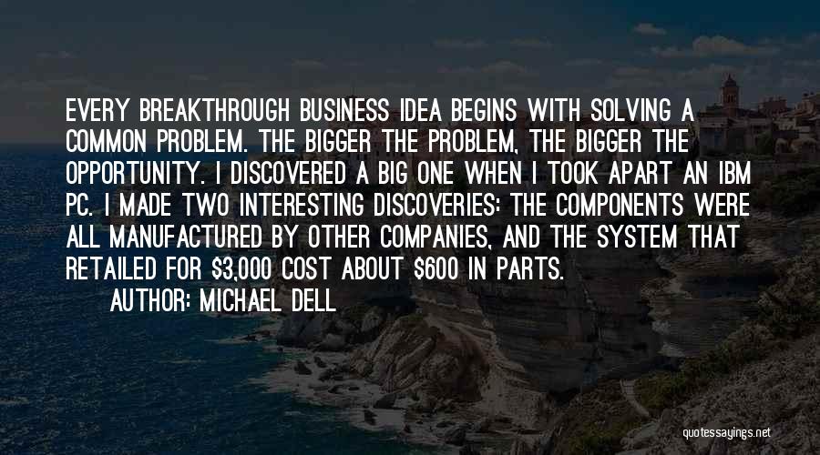 Michael Dell Quotes: Every Breakthrough Business Idea Begins With Solving A Common Problem. The Bigger The Problem, The Bigger The Opportunity. I Discovered