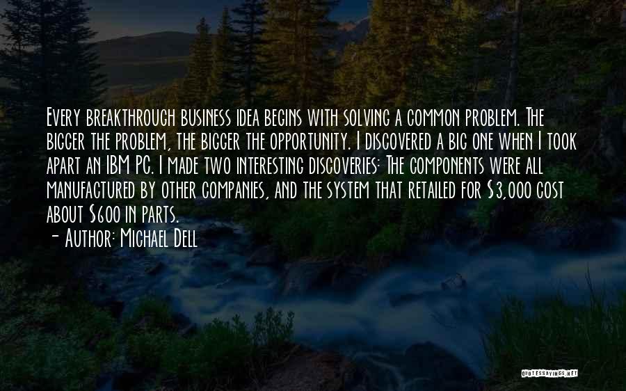 Michael Dell Quotes: Every Breakthrough Business Idea Begins With Solving A Common Problem. The Bigger The Problem, The Bigger The Opportunity. I Discovered