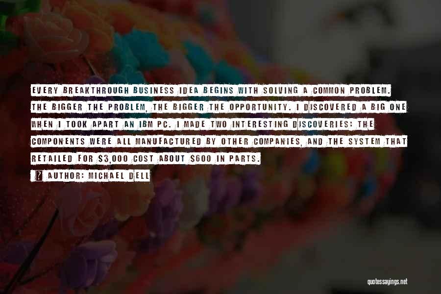 Michael Dell Quotes: Every Breakthrough Business Idea Begins With Solving A Common Problem. The Bigger The Problem, The Bigger The Opportunity. I Discovered