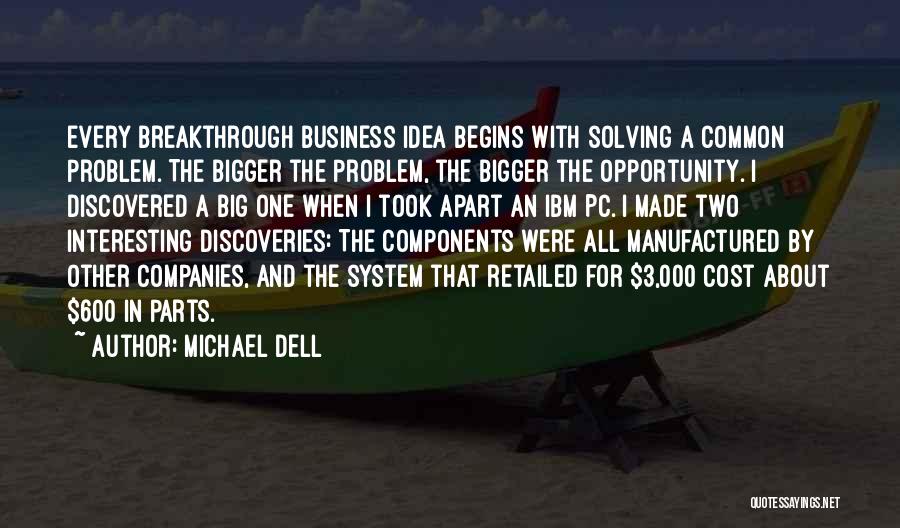 Michael Dell Quotes: Every Breakthrough Business Idea Begins With Solving A Common Problem. The Bigger The Problem, The Bigger The Opportunity. I Discovered