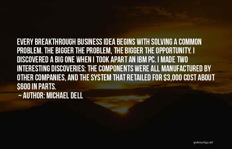 Michael Dell Quotes: Every Breakthrough Business Idea Begins With Solving A Common Problem. The Bigger The Problem, The Bigger The Opportunity. I Discovered