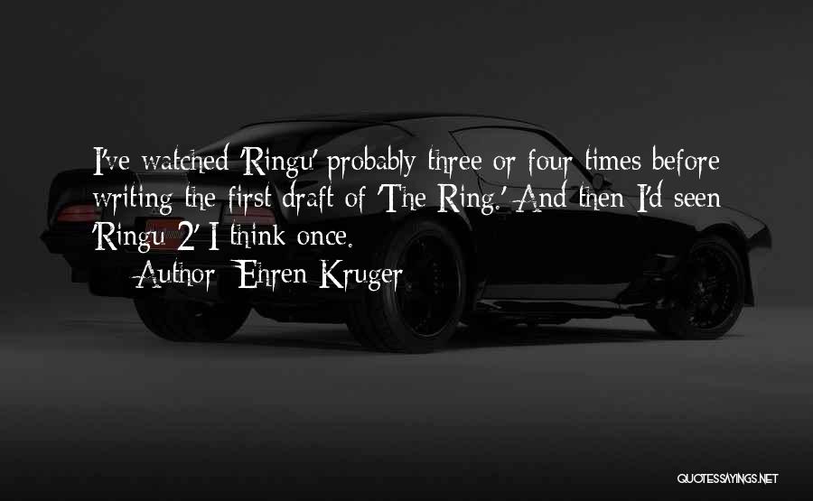Ehren Kruger Quotes: I've Watched 'ringu' Probably Three Or Four Times Before Writing The First Draft Of 'the Ring.' And Then I'd Seen