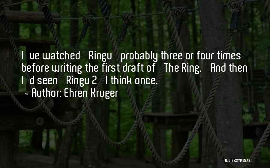 Ehren Kruger Quotes: I've Watched 'ringu' Probably Three Or Four Times Before Writing The First Draft Of 'the Ring.' And Then I'd Seen