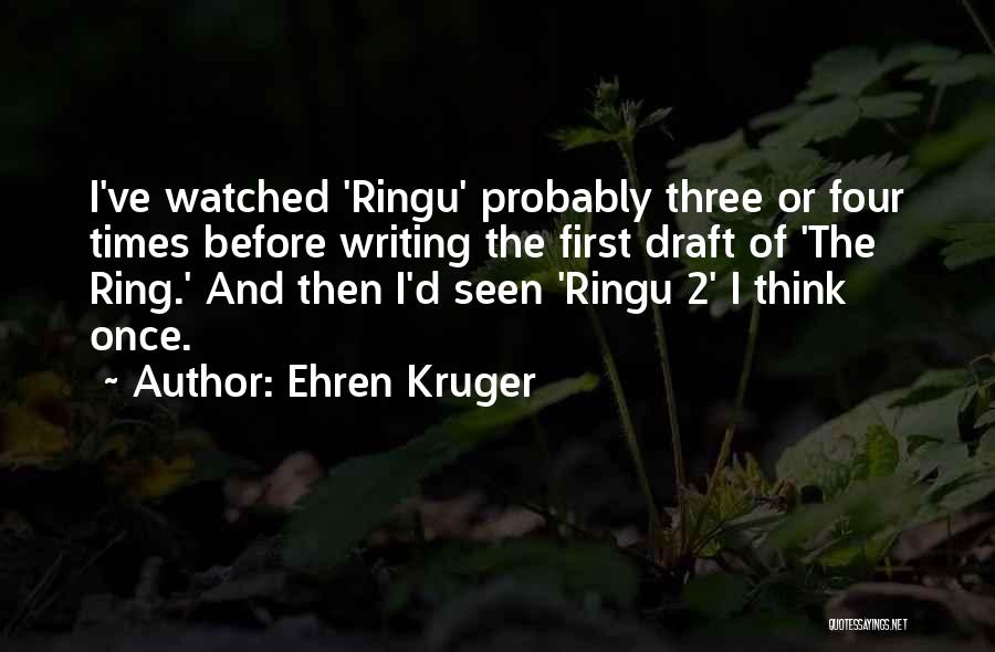 Ehren Kruger Quotes: I've Watched 'ringu' Probably Three Or Four Times Before Writing The First Draft Of 'the Ring.' And Then I'd Seen