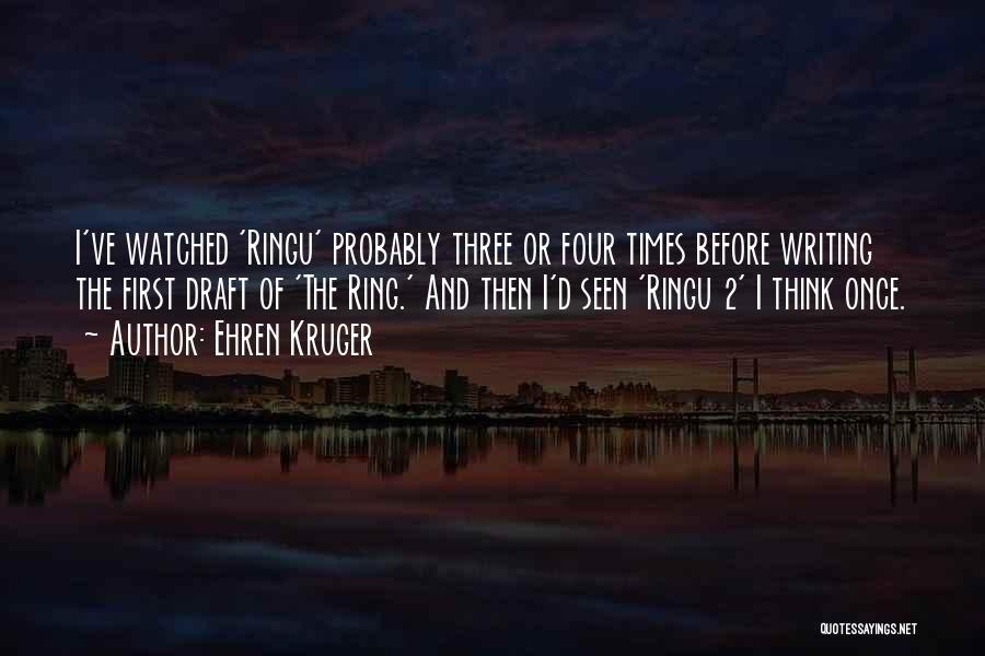 Ehren Kruger Quotes: I've Watched 'ringu' Probably Three Or Four Times Before Writing The First Draft Of 'the Ring.' And Then I'd Seen