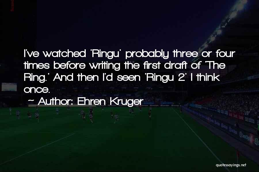 Ehren Kruger Quotes: I've Watched 'ringu' Probably Three Or Four Times Before Writing The First Draft Of 'the Ring.' And Then I'd Seen