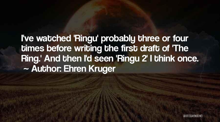 Ehren Kruger Quotes: I've Watched 'ringu' Probably Three Or Four Times Before Writing The First Draft Of 'the Ring.' And Then I'd Seen