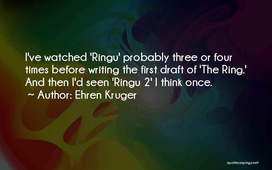 Ehren Kruger Quotes: I've Watched 'ringu' Probably Three Or Four Times Before Writing The First Draft Of 'the Ring.' And Then I'd Seen