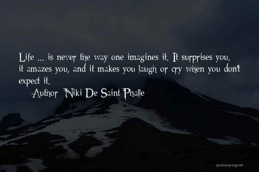 Niki De Saint Phalle Quotes: Life ... Is Never The Way One Imagines It. It Surprises You, It Amazes You, And It Makes You Laugh