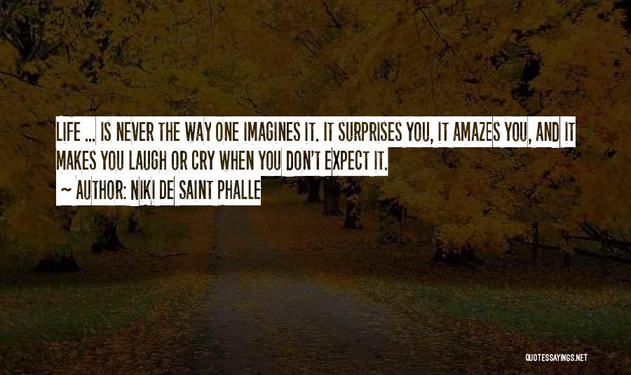 Niki De Saint Phalle Quotes: Life ... Is Never The Way One Imagines It. It Surprises You, It Amazes You, And It Makes You Laugh