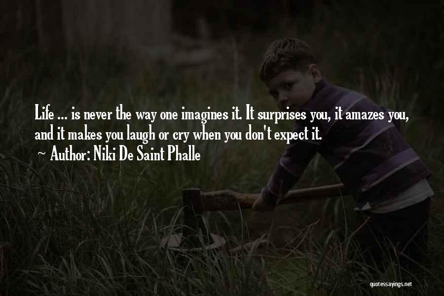 Niki De Saint Phalle Quotes: Life ... Is Never The Way One Imagines It. It Surprises You, It Amazes You, And It Makes You Laugh