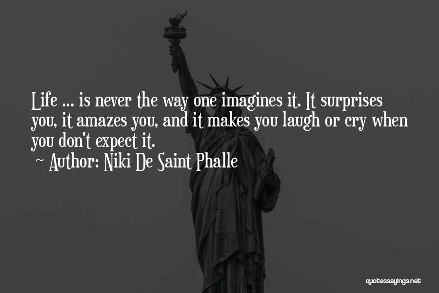 Niki De Saint Phalle Quotes: Life ... Is Never The Way One Imagines It. It Surprises You, It Amazes You, And It Makes You Laugh