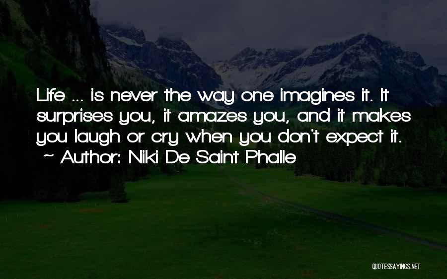 Niki De Saint Phalle Quotes: Life ... Is Never The Way One Imagines It. It Surprises You, It Amazes You, And It Makes You Laugh