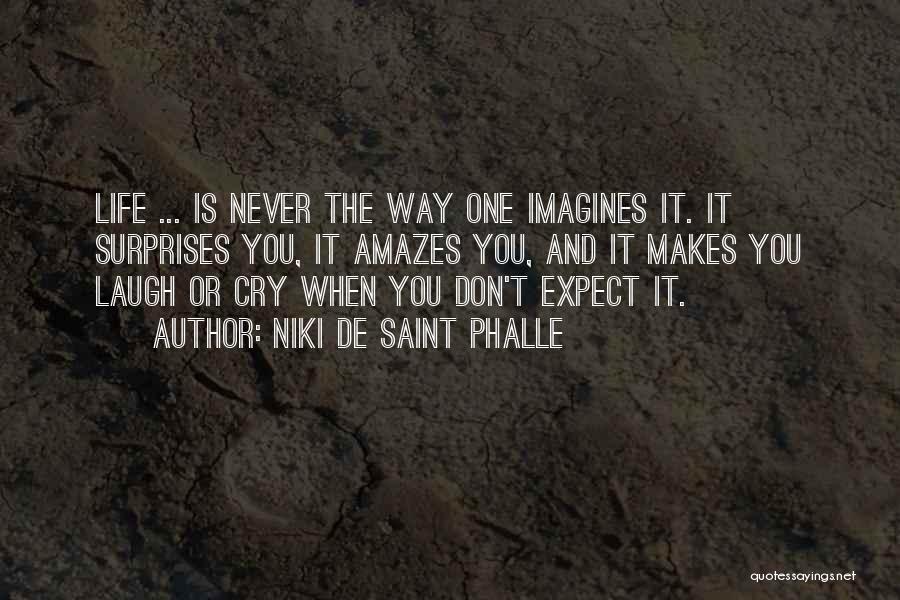 Niki De Saint Phalle Quotes: Life ... Is Never The Way One Imagines It. It Surprises You, It Amazes You, And It Makes You Laugh