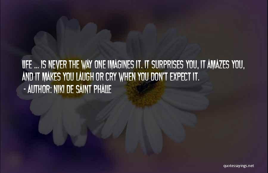 Niki De Saint Phalle Quotes: Life ... Is Never The Way One Imagines It. It Surprises You, It Amazes You, And It Makes You Laugh